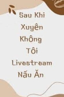 Sau Khi Xuyên Không Tôi Livestream Nấu Ăn